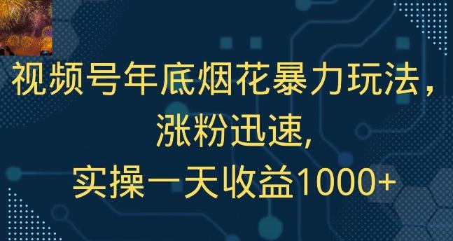 视频号年底烟花暴力玩法，涨粉迅速,实操一天收益1000+-海旭网创