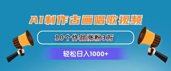 AI制作古画唱歌视频，10个作品涨粉3万，日入1000+-海旭网创