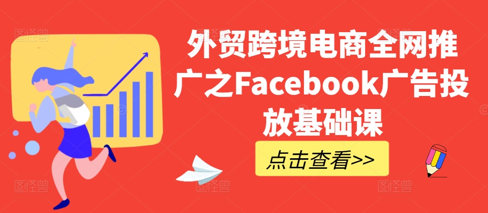 外贸跨境电商全网推广之Facebook广告投放基础课-海旭网创