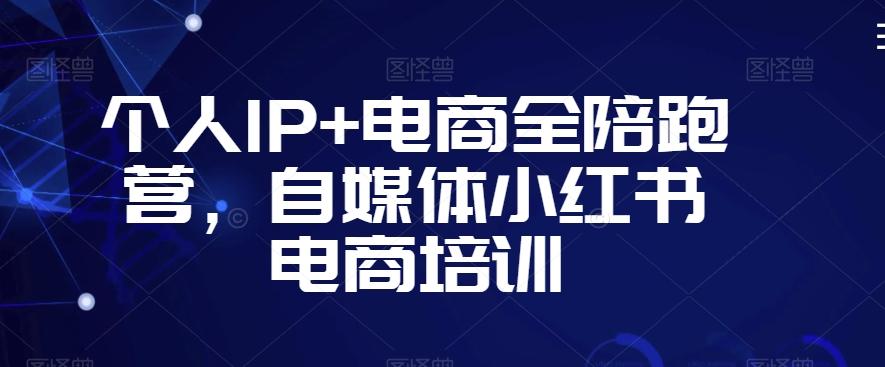 个人IP+电商全陪跑营，自媒体小红书电商培训-海旭网创