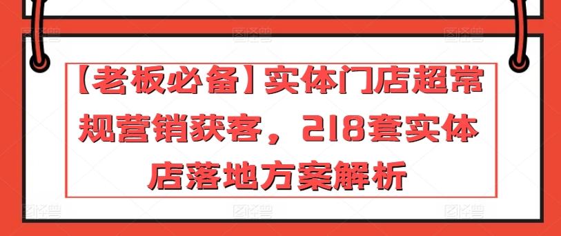 【老板必备】实体门店超常规营销获客，218套实体店落地方案解析-海旭网创