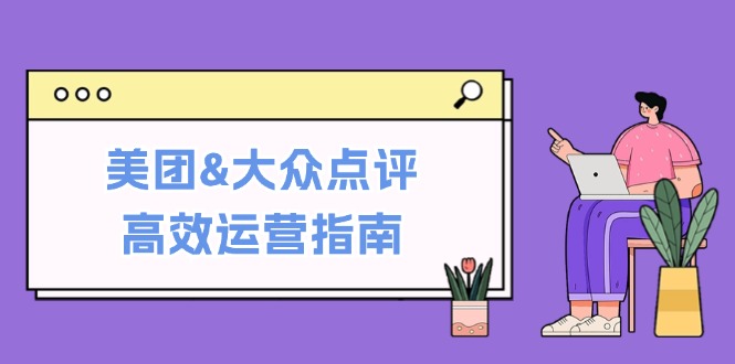 美团&大众点评高效运营指南：从平台基础认知到提升销量的实用操作技巧-海旭网创