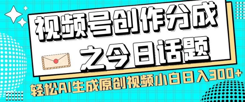 视频号创作分成之今日话题，两种方法，轻松AI生成原创视频，小白日入300+-海旭网创