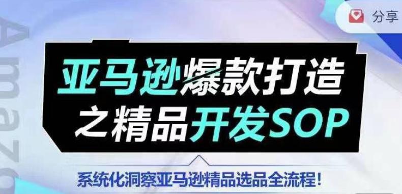 【训练营】亚马逊爆款打造之精品开发SOP，系统化洞察亚马逊精品选品全流程-海旭网创