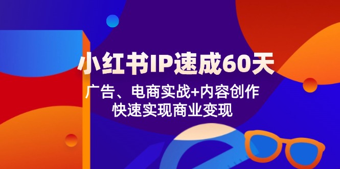 小红书 IP速成60天：广告、电商实战+内容创作，快速实现商业变现-海旭网创