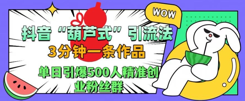 抖音葫芦式引流法，三分钟一条作品，单日引爆抖音500人精准创业粉丝群【揭秘】-海旭网创