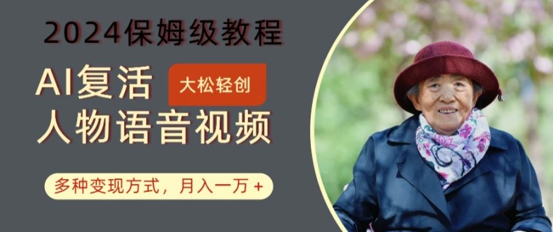 AI复活人物讲话视频：2024保姆级教程，多种变现方式，月入一万+【揭秘】-海旭网创