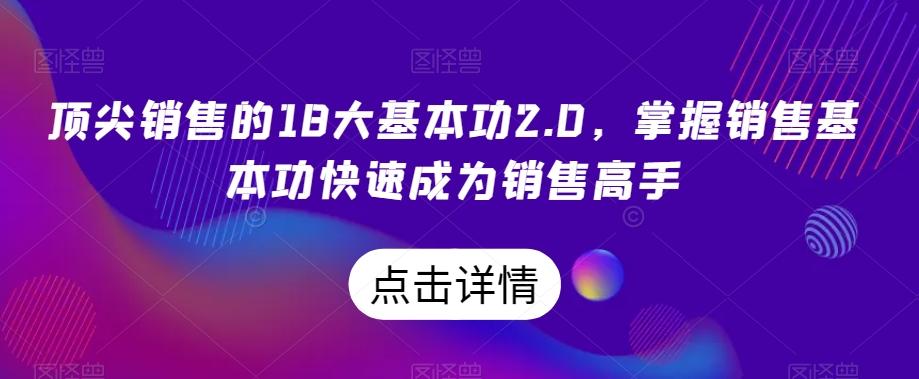 顶尖销售的18大基本功2.0，掌握销售基本功快速成为销售高手-海旭网创