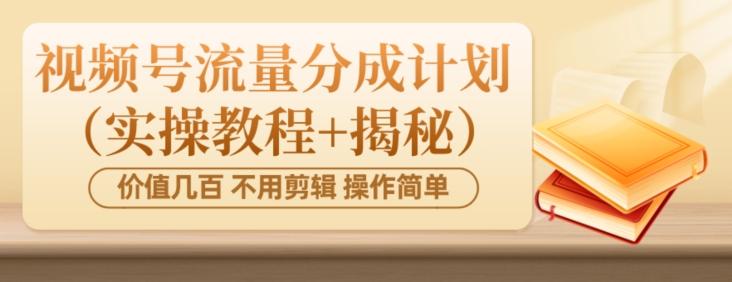 价值几百上千不用剪辑简单操作视频号流量分成计划（实操教程+揭秘）-海旭网创