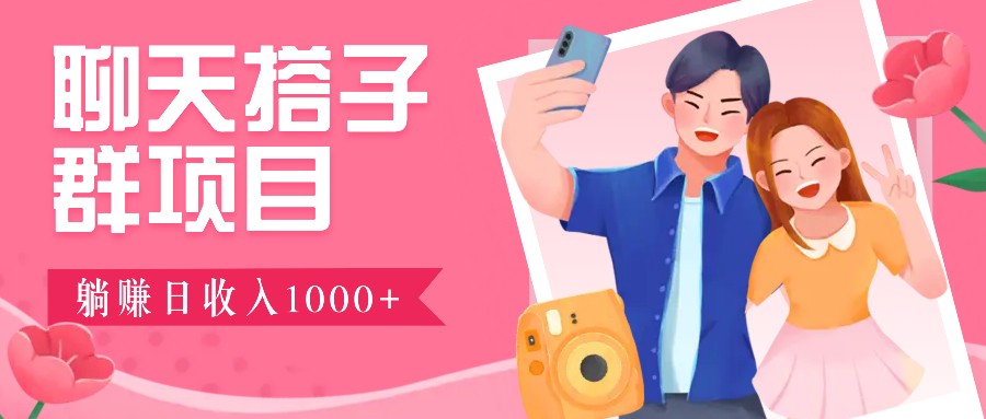 聊天搭子群项目：9.9元一单，全自动日入1000+，免费对接后台！-海旭网创