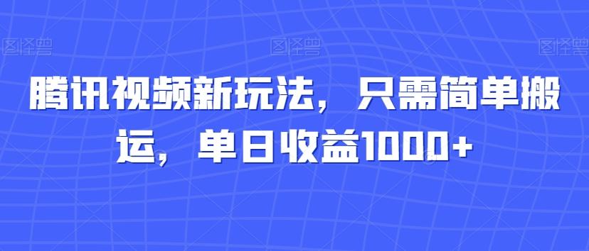 腾讯视频新玩法，只需简单搬运，单日收益1000+-海旭网创