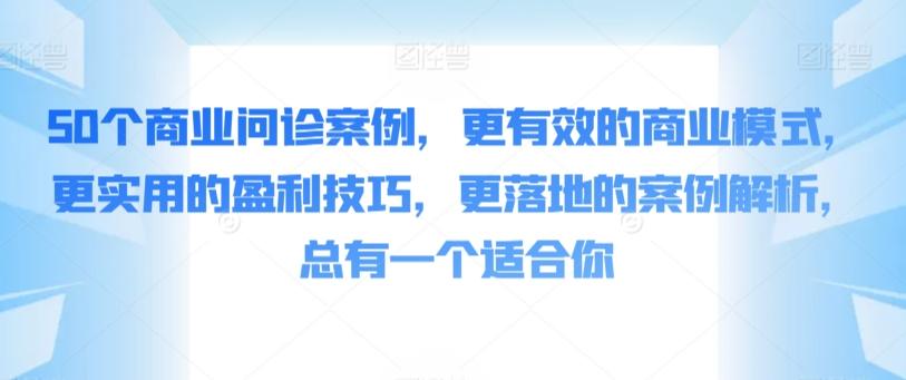 50个商业问诊案例，更有效的商业模式，更实用的盈利技巧，更落地的案例解析，总有一个适合你-海旭网创
