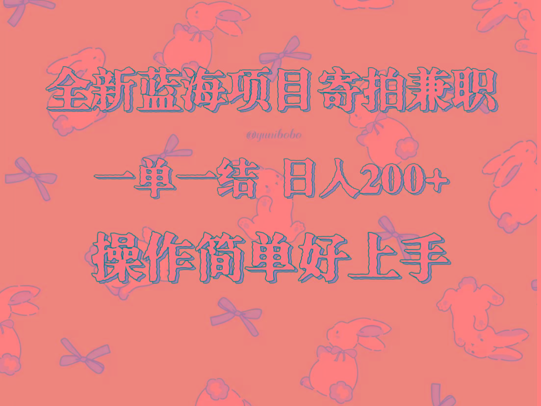 全新蓝海项目寄拍兼职，日入200+，操作简单好上手。-海旭网创