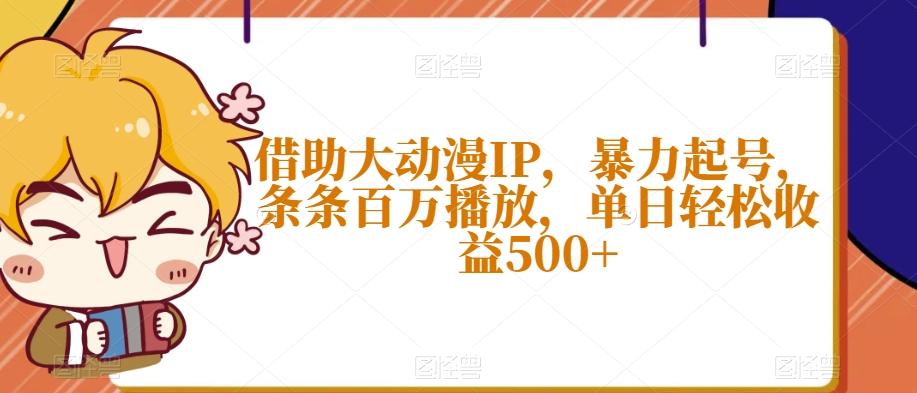 借助大动漫IP，暴力起号，条条百万播放，单日轻松收益500+【揭秘】-海旭网创