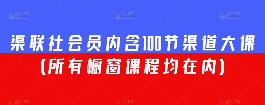 渠联社会员内含100节渠道大课（所有橱窗课程均在内）-海旭网创