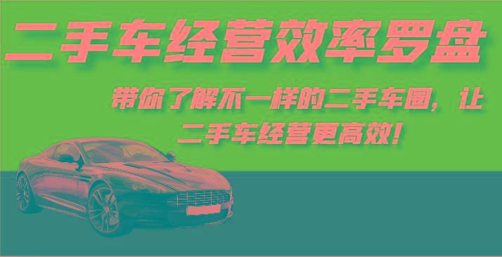 二手车经营效率罗盘-带你了解不一样的二手车圈，让二手车经营更高效！-海旭网创