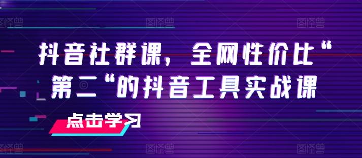 抖音社群课，全网性价比“第二“的抖音工具实战课-海旭网创