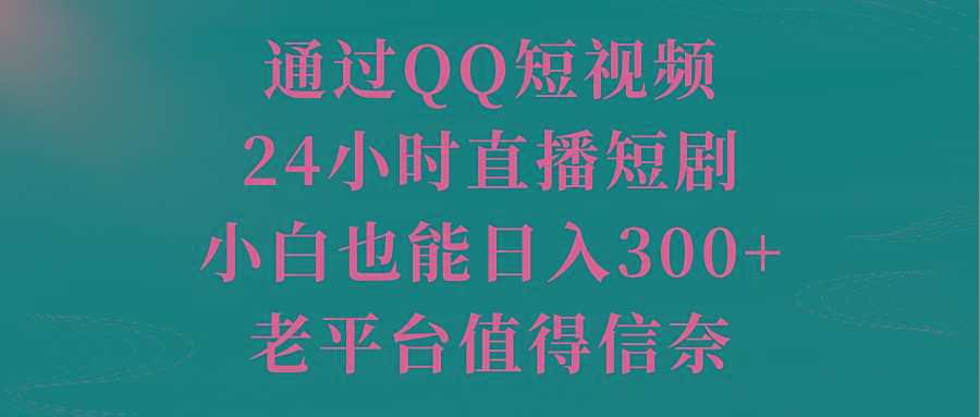 通过QQ短视频、24小时直播短剧，小白也能日入300+，老平台值得信奈-海旭网创