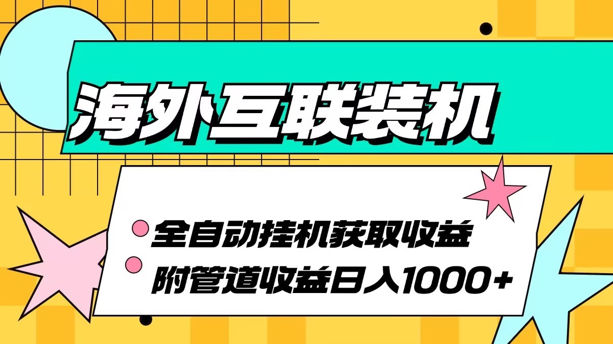 海外乐云互联装机全自动挂机附带管道收益 轻松日入1000+-海旭网创