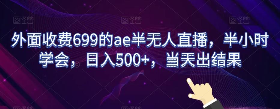 外面收费699的ae半无人直播，半小时学会，日入500+，当天出结果【揭秘】-海旭网创