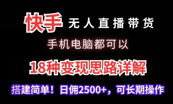 快手无人直播带货，手机电脑都可以，18种变现思路详解，搭建简单日佣2500+【揭秘】-海旭网创