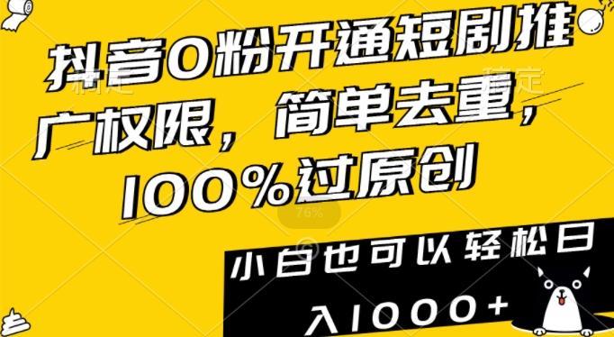 抖音0粉开通短剧推广权限，简单去重，100%过原创，小白也可以轻松日入1000+【揭秘】-海旭网创