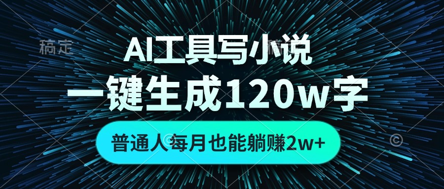 AI工具写小说，一键生成120万字，普通人每月也能躺赚2w+-海旭网创
