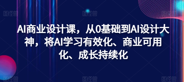 AI商业设计课，从0基础到AI设计大神，将AI学习有效化、商业可用化、成长持续化-海旭网创