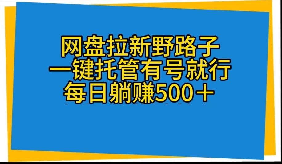 网盘拉新野路子，一键托管有号就行，全自动代发视频，每日躺赚500＋-海旭网创