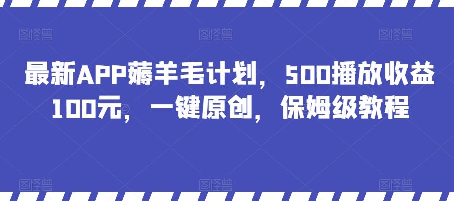 最新APP薅羊毛计划，500播放收益100元，一键原创，保姆级教程-海旭网创