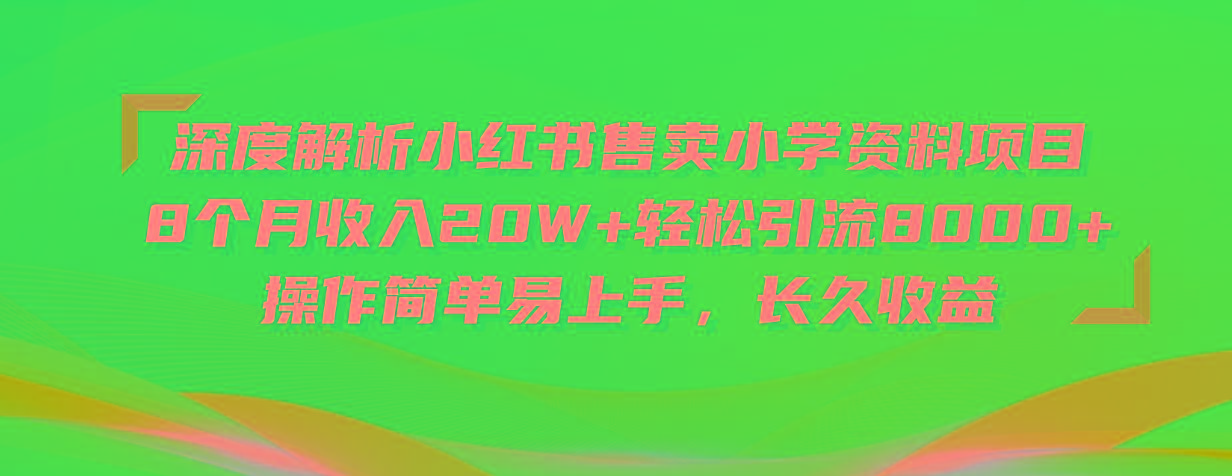 深度解析小红书售卖小学资料项目 8个月收入20W+轻松引流8000+操作简单…-海旭网创