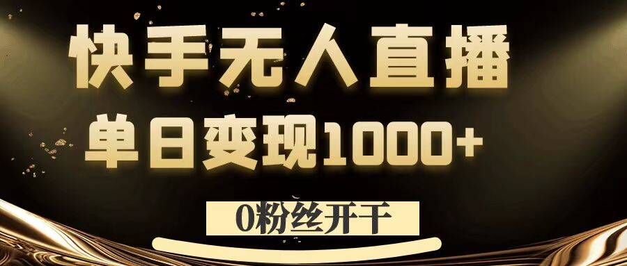 0粉丝开干，快手无人直播，单日变现1k+【揭秘】-海旭网创