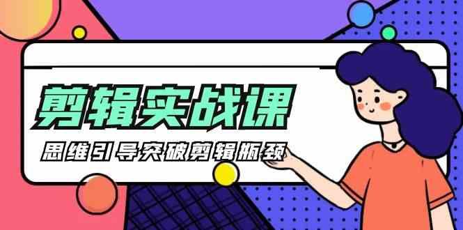 剪辑实操课-思维引导突破剪辑瓶颈(29节视频课)-海旭网创