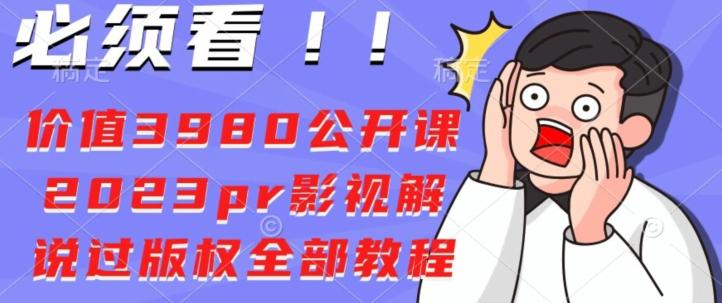 价值3980公开课2023pr影视解说过版权全部教程-海旭网创