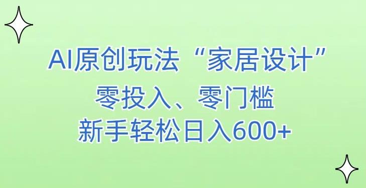 AI家居设计，简单好上手，新手小白什么也不会的，都可以轻松日入500+【揭秘】-海旭网创