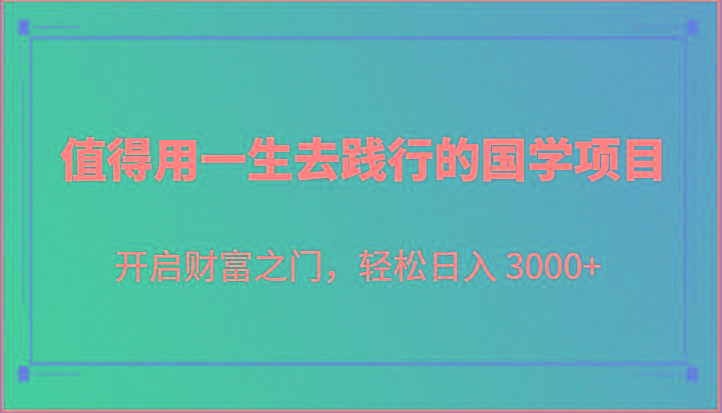 值得用一生去践行的国学项目，开启财富之门，轻松日入 3000+-海旭网创