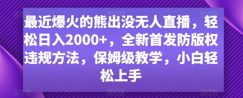 最近爆火的熊出没无人直播，轻松日入2000+，全新首发防版权违规方法【揭秘】-海旭网创