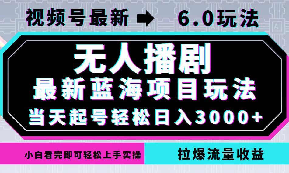 视频号最新6.0玩法，无人播剧，轻松日入3000+，最新蓝海项目，拉爆流量…-海旭网创