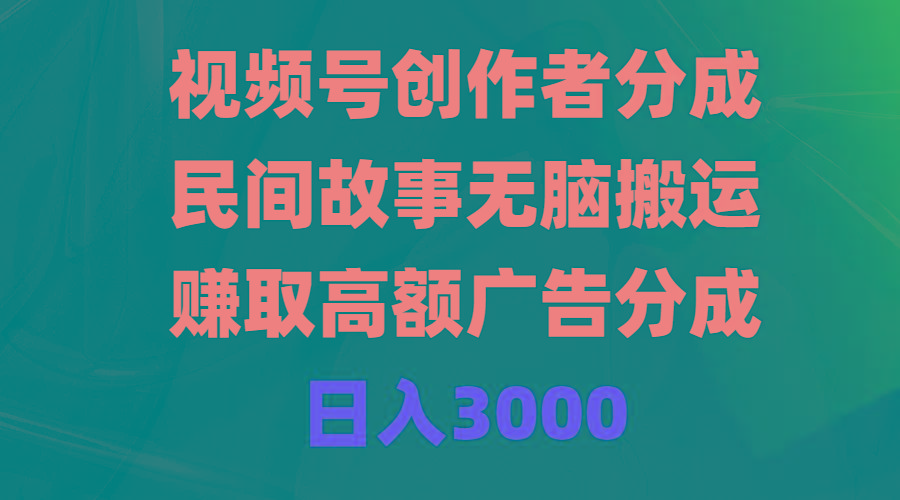 (9390期)视频号创作者分成，民间故事无脑搬运，赚取高额广告分成，日入3000-海旭网创