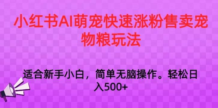 小红书AI萌宠快速涨粉售卖宠物粮玩法，日入1000+【揭秘】-海旭网创