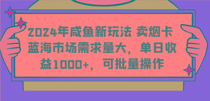 2024年咸鱼新玩法 卖烟卡 蓝海市场需求量大，单日收益1000+，可批量操作-海旭网创