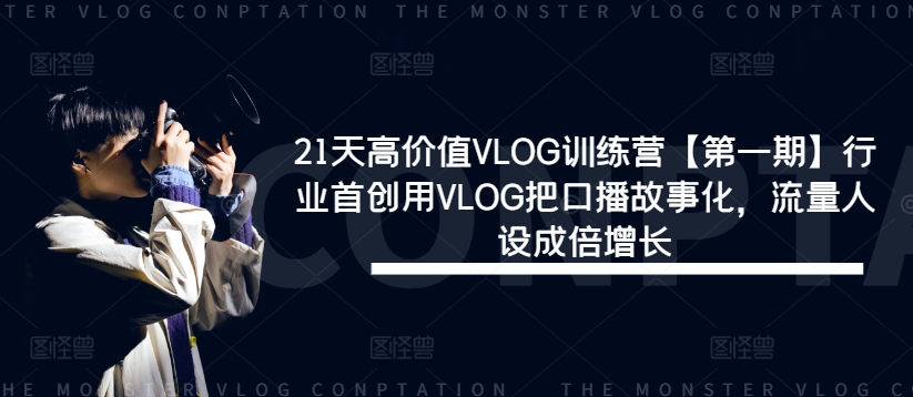 21天高价值VLOG训练营【第一期】行业首创用VLOG把口播故事化，流量人设成倍增长-海旭网创
