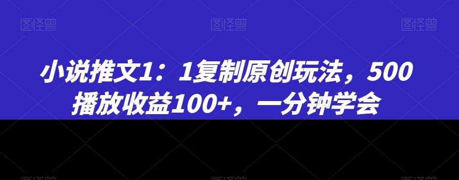 小说推文1：1复制原创玩法，500播放收益100+，一分钟学会【揭秘】-海旭网创