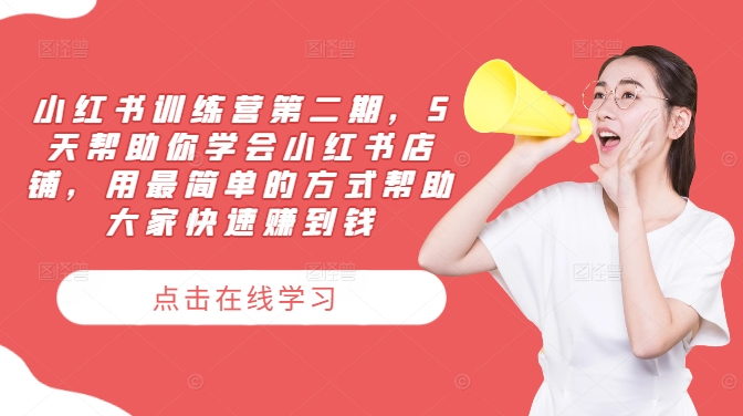 小红书训练营第二期，5天帮助你学会小红书店铺，用最简单的方式帮助大家快速赚到钱-海旭网创
