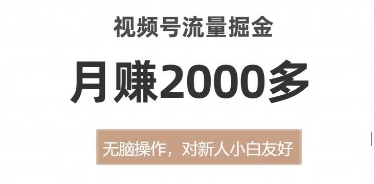 视频号流量掘金，无脑操作，对新人小白友好，月赚2000多【揭秘】-海旭网创