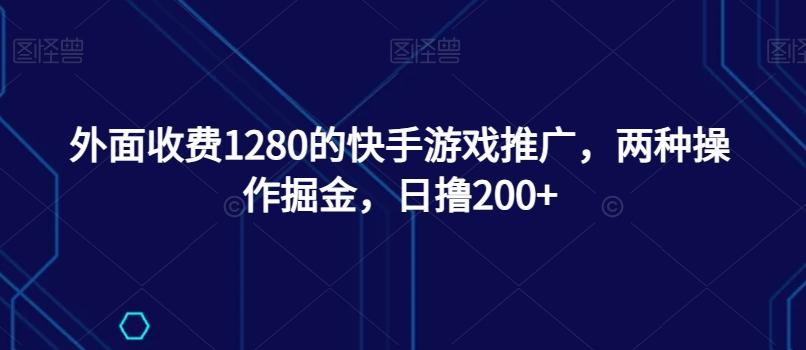 外面收费1280的快手游戏推广，两种操作掘金，日撸200+-海旭网创
