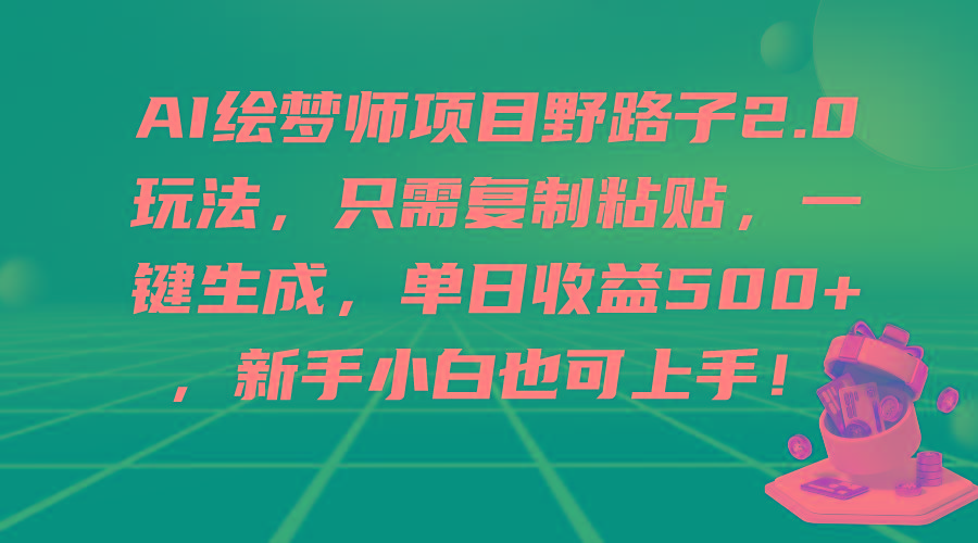 (9876期)AI绘梦师项目野路子2.0玩法，只需复制粘贴，一键生成，单日收益500+，新…-海旭网创