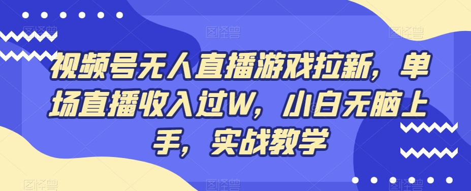 视频号无人直播游戏拉新，单场直播收入过W，小白无脑上手，实战教学-海旭网创