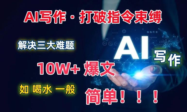 AI写作：解决三大难题，10W+爆文如喝水一般简单，打破指令调教束缚【揭秘】-海旭网创