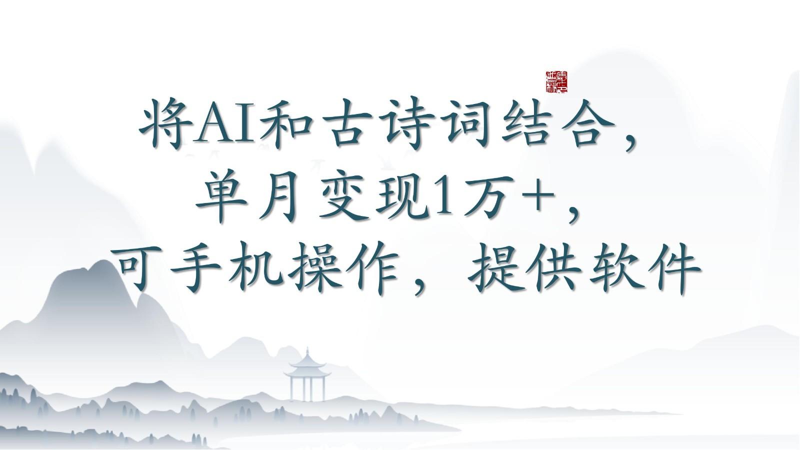 将AI和古诗词结合，单月变现1万+，可手机操作，附送软件-海旭网创